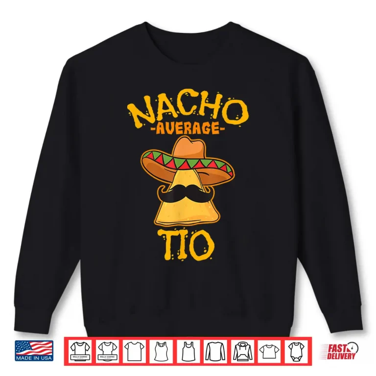 Sweatshirt Nacho Average Tio Mexican Dish Uncle Cinco De Mayo Gift idea Shirt