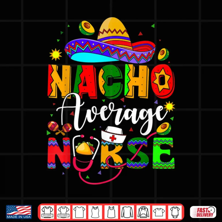 Design Nacho Average Nurse Cinco De Mayo Fiesta Mexican Nursing Shirt