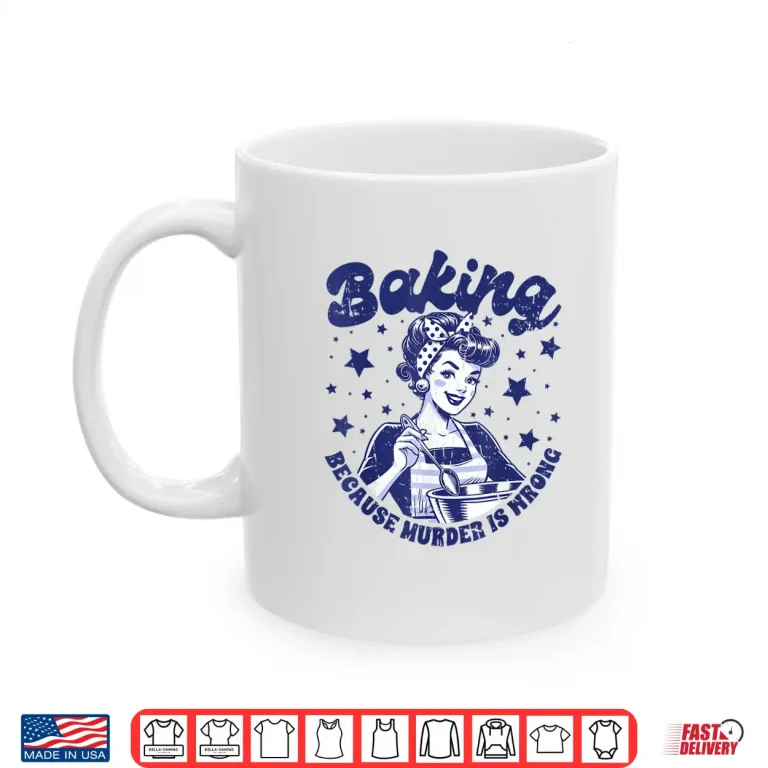 Mug Baking Because Murder Is Wrong Mom Women Statement Shirt