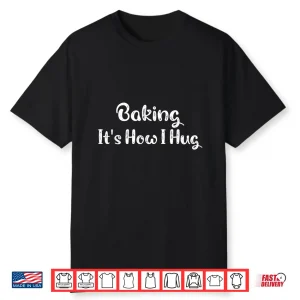 Baking Its How I Hug Funny Baking Mom Shirt