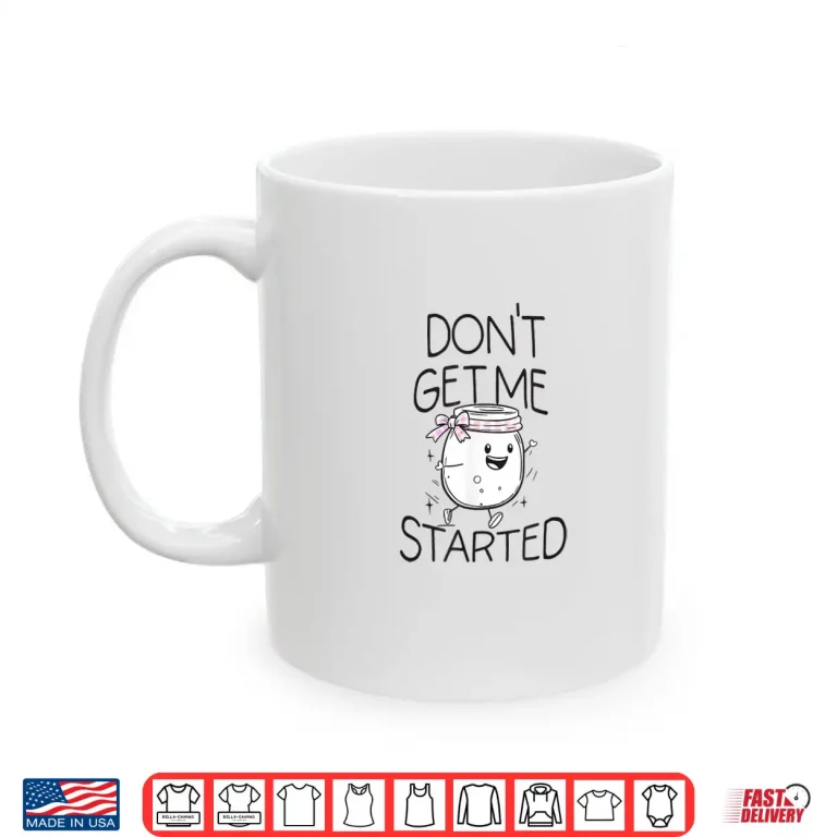 Mug Dont Get Me Started Sourdough Lover Bread Shirt