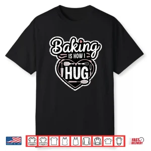 Baking Is How I Hug Heart Design For Bakers Shirt