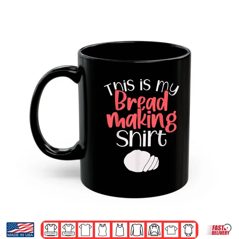 Mug Bread Making Bread Baking This Is My Bread Making Shirt