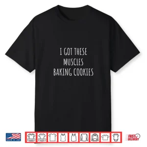 I Got These Muscles Baking Cookies Baker Mom Gym Shirt