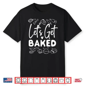 Bake Baking Let’S Get Baked Shirt