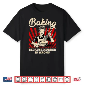 Baking Because Murder Is Wrong Shirt