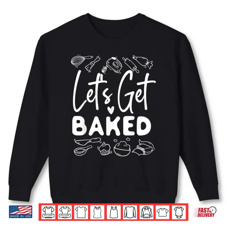 Sweatshirt Bake Baking LetS Get Baked Shirt