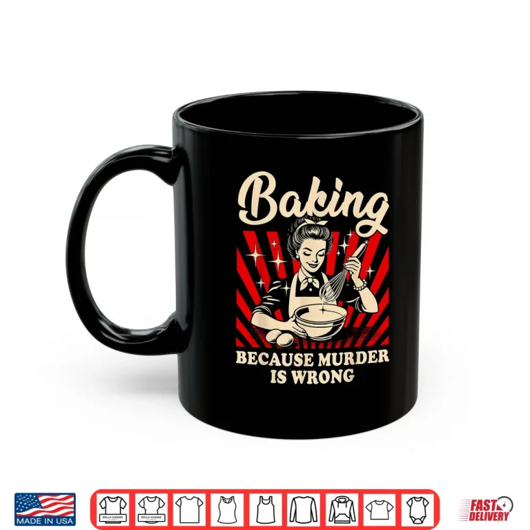 Mug Baking Because Murder Is Wrong Shirt
