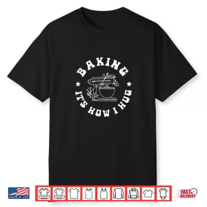 Baking It’S How I Hug Baker Women Men Kids Funny Baking Shirt
