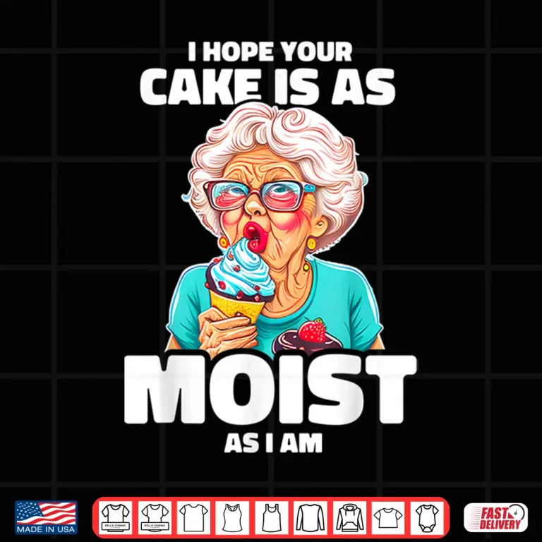 Design Baking Grandma I Hope Your Cake Is As Moist As I Am Gag Shirt