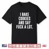 Funny Baking Baker Cookie I Bake Cookies And Say Fuck A Lot Shirt