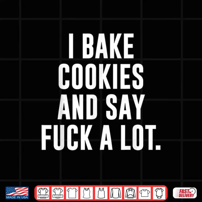 Design Funny Baking Baker Cookie I Bake Cookies And Say Fuck A Lot Shirt