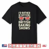I’D Rather Be Watching British Baking Shows Shirt