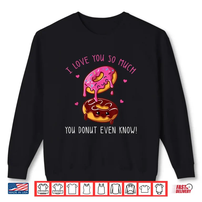 Sweatshirt I Love You So Much You Donut Even Know Funny Donuts Shirt