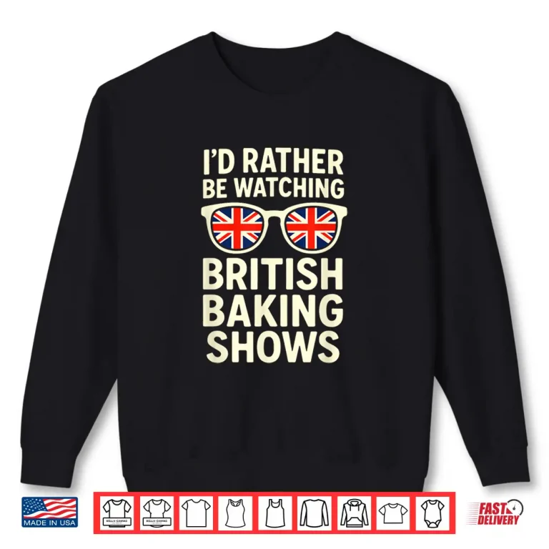 Sweatshirt Id Rather BE Watching British Baking Shows Shirt