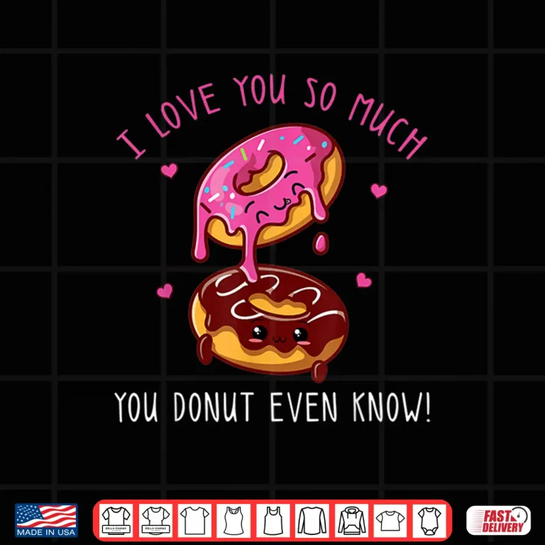 Design I Love You So Much You Donut Even Know Funny Donuts Shirt