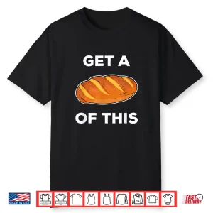 Get A Loaf Of This Funny Bread Pun Baking Humor Shirt