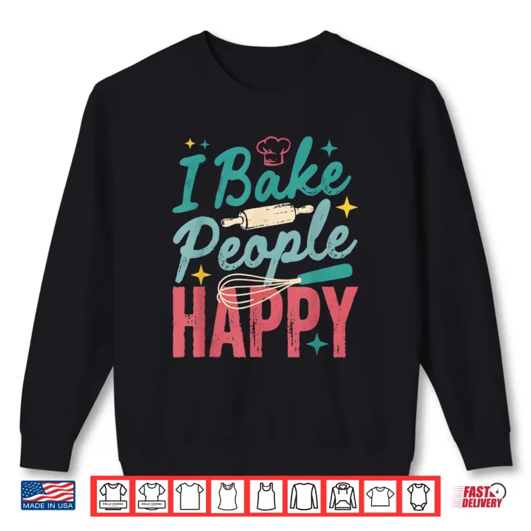 Sweatshirt I Bake People Happy Pastry Chef Cake Cookie Bake Happy Bake Shirt