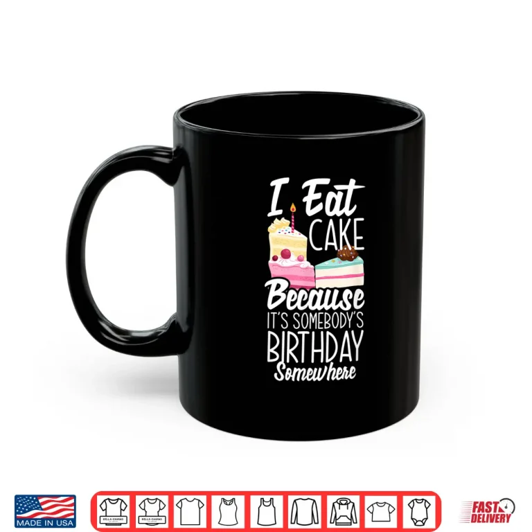 Mug I Eat Cake Because Its Somebodys Birthday Funny Cake Lover Shirt