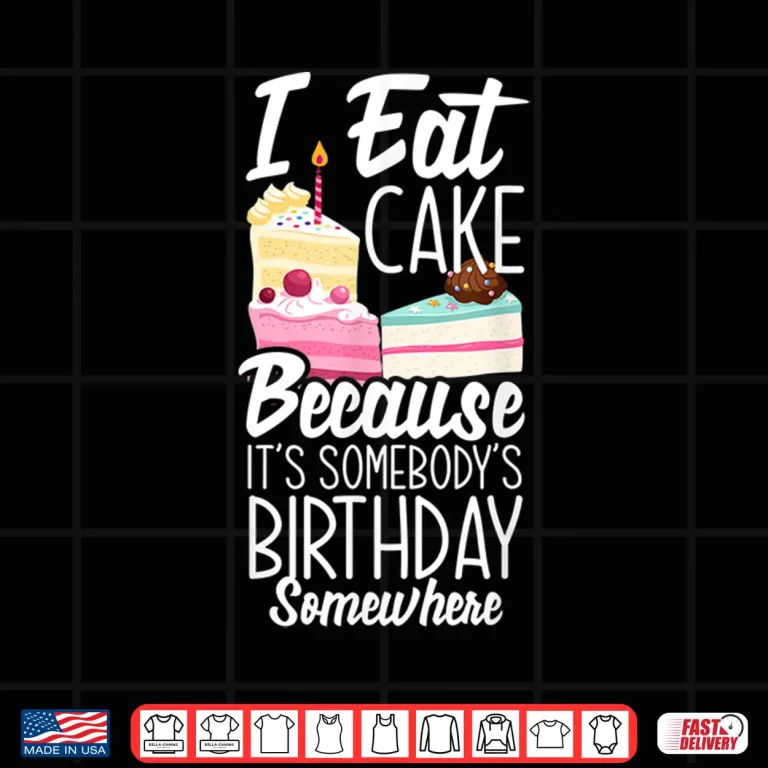 Design I Eat Cake Because Its Somebodys Birthday Funny Cake Lover Shirt