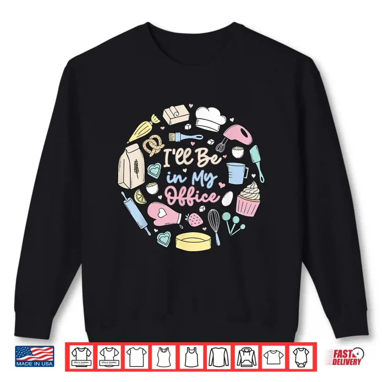 Sweatshirt Ill Be in My Office Baking Humor Baker Aesthetic Shirt