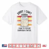 Sorry Cant I Have To Feed My Sourdough Starter Shirt