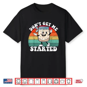 Don’T Get Me Started Sourdough Starter Funny Bread Baking Shirt