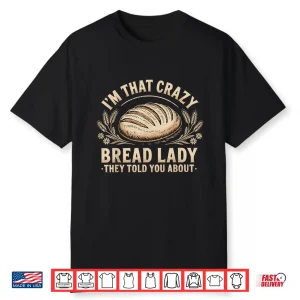 I’M That Crazy Bread Lady They Told You About Shirt