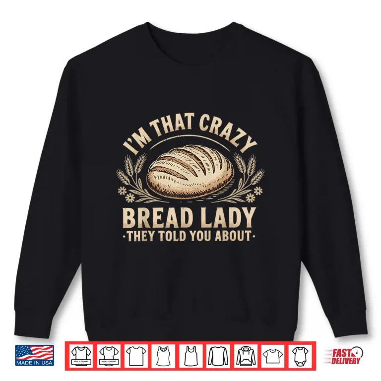 Sweatshirt Im That Crazy Bread Lady They Told You About Shirt