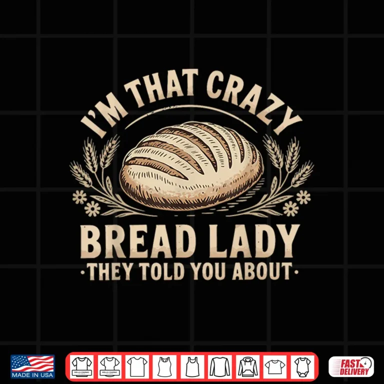Design Im That Crazy Bread Lady They Told You About Shirt