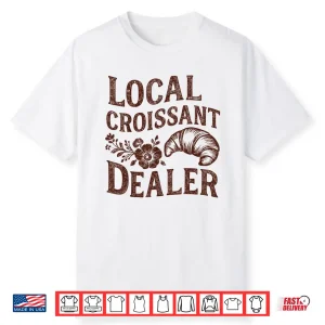 Support Your Local Croissant Dealer Baking Breakfast Funny Shirt