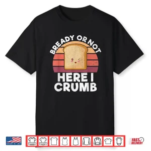 Bready Or Not Here I Crumb Bread Baking Shirt