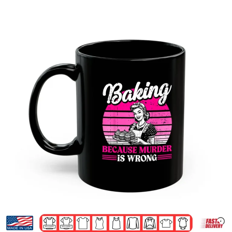 Mug Baking Because Murder Is Wrong Mom Women Shirt