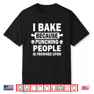 I Bake Because Punching People Is Frowned Upon Funny Baking Shirt