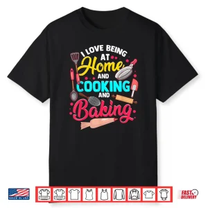 I Love Being At Home Cooking And Baking Cook Bake Food Shirt