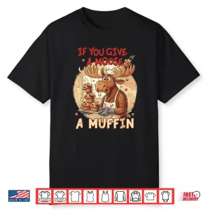 If You Give A Moose A Muffin Funny Baking Pastry Lover Shirt