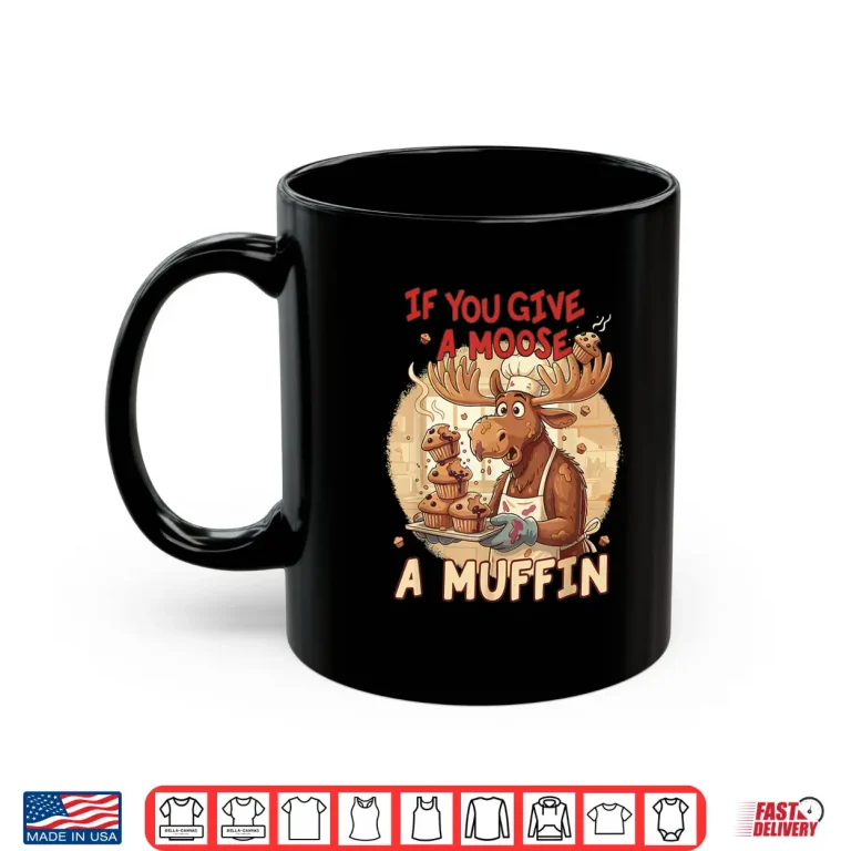 Mug If You Give A Moose A Muffin Funny Baking Pastry Lover Shirt