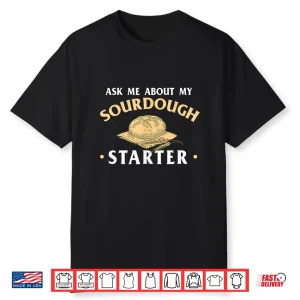 Ask Me About My Sourdough Starter Bread Baking Baker Bakery Shirt
