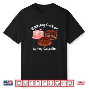 Baking Cakes Is My Cardio Funny Cake Baking Shirt