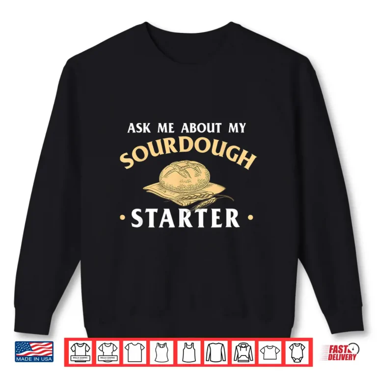 Sweatshirt Ask Me About My Sourdough Starter Bread Baking Baker Bakery Shirt
