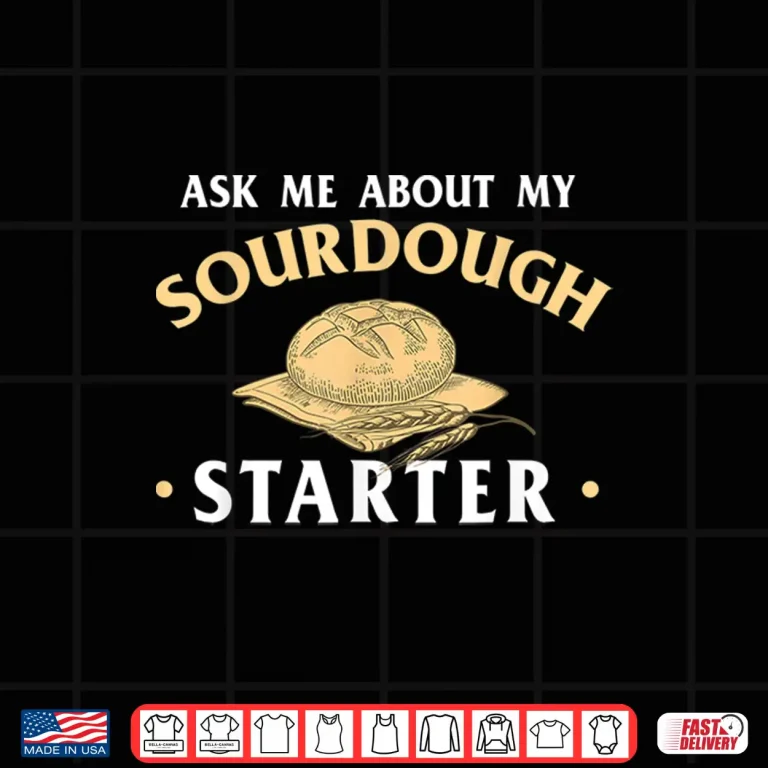 Design Ask Me About My Sourdough Starter Bread Baking Baker Bakery Shirt