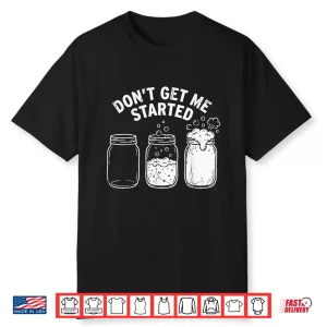 Don’T Get Me Started Sourdough Starter Illustration Quote Shirt