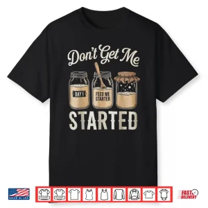 Don’T Get Me Started Sourdough Tshirt Bread Baking For Women Shirt