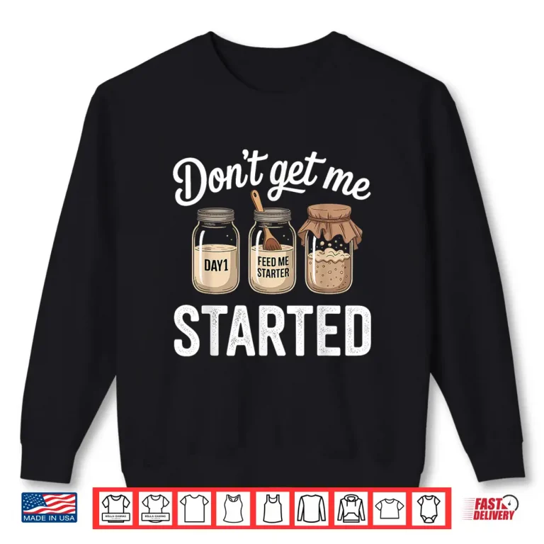 Sweatshirt Dont Get Me Started Sourdough Starter Shirt