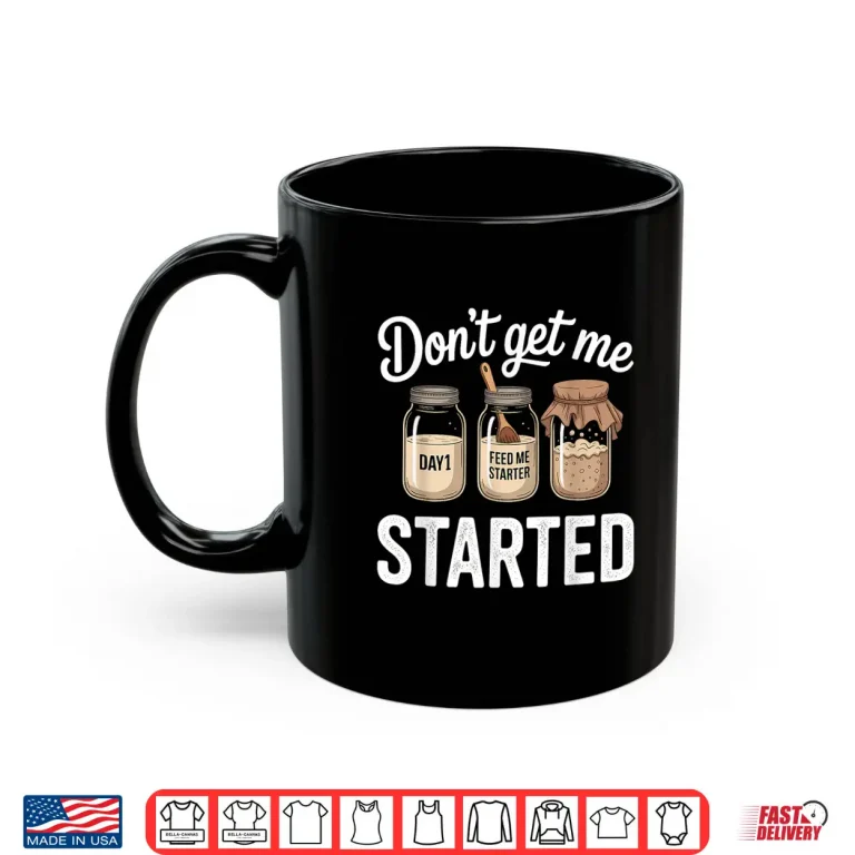 Mug Dont Get Me Started Sourdough Starter Shirt