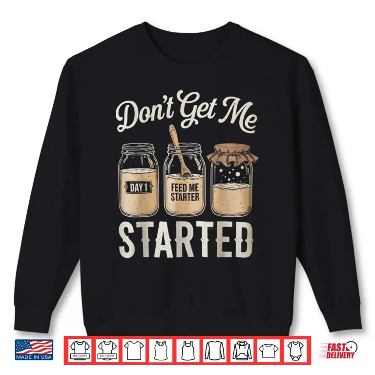 Sweatshirt Dont Get Me Started Sourdough Tshirt Bread Baking for Women Shirt