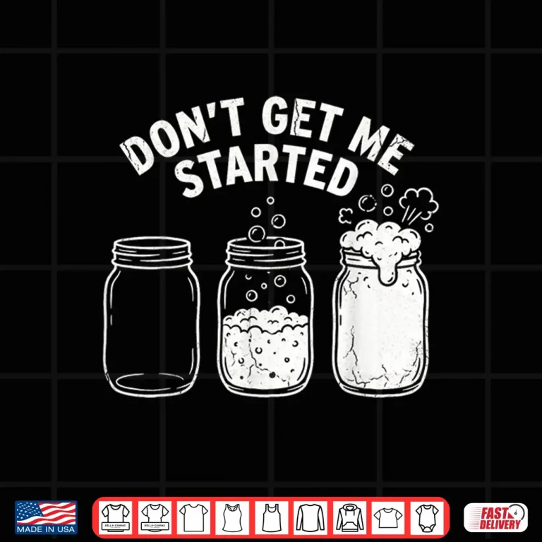 Design Dont Get Me Started Sourdough Starter Illustration Quote Shirt