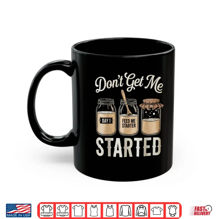 Mug Dont Get Me Started Sourdough Tshirt Bread Baking for Women Shirt