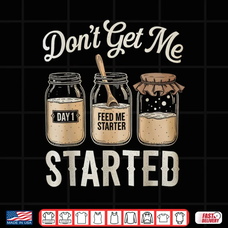 Design Dont Get Me Started Sourdough Tshirt Bread Baking for Women Shirt