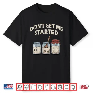 Funny Bread Baking Starter Don’T Get Me Started Sourdough Shirt